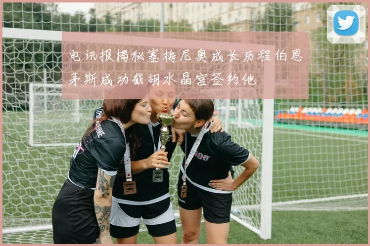 电讯报揭秘塞梅尼奥成长历程伯恩茅斯成功截胡水晶宫签约他