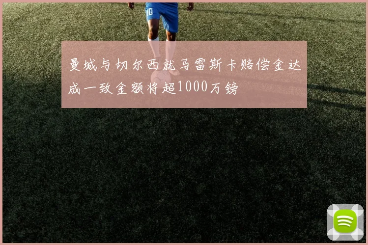 曼城与切尔西就马雷斯卡赔偿金达成一致金额将超1000万镑