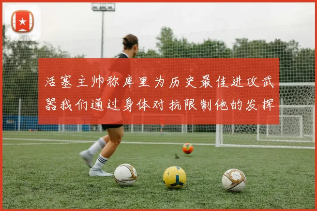 活塞主帅称库里为历史最佳进攻武器我们通过身体对抗限制他的发挥