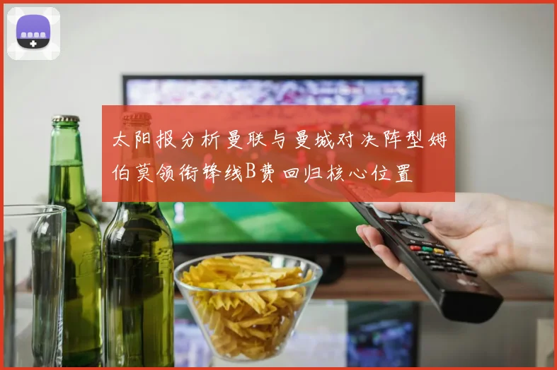 太阳报分析曼联与曼城对决阵型姆伯莫领衔锋线B费回归核心位置