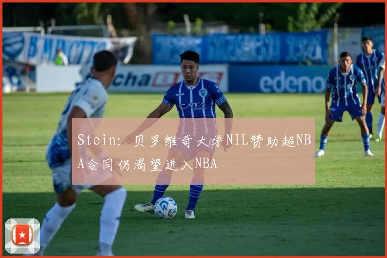 Stein：贝罗维奇大学NIL赞助超NBA合同仍渴望进入NBA
