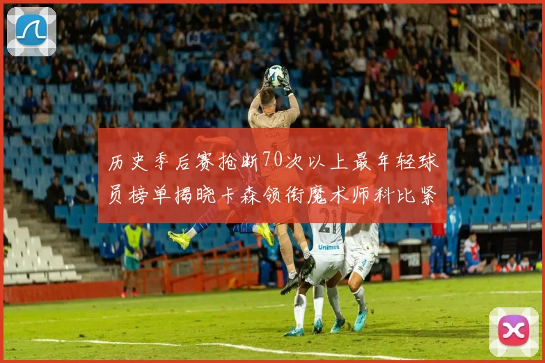 历史季后赛抢断70次以上最年轻球员榜单揭晓卡森领衔魔术师科比紧随其后