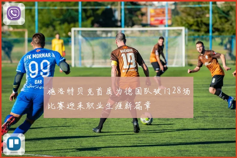 施洛特贝克首度为德国队破门28场比赛迎来职业生涯新篇章
