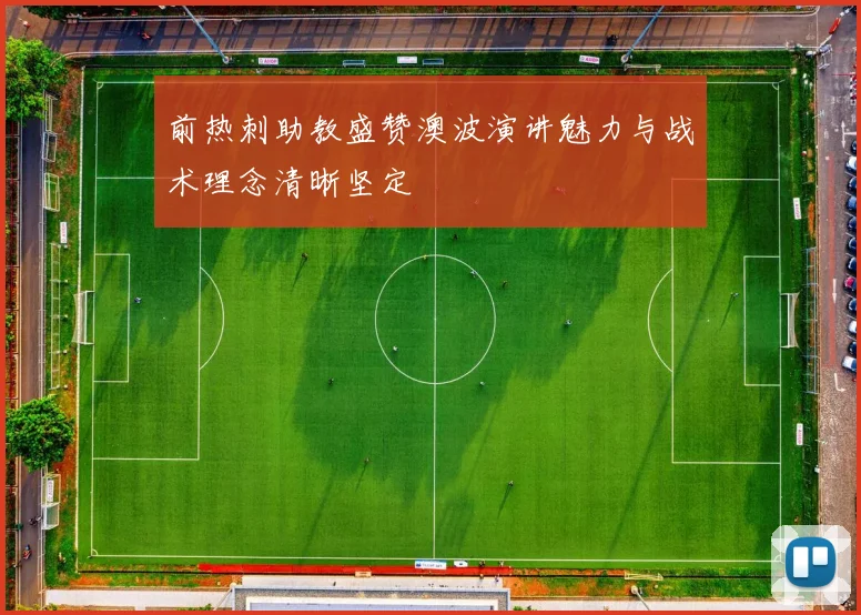 前热刺助教盛赞澳波演讲魅力与战术理念清晰坚定