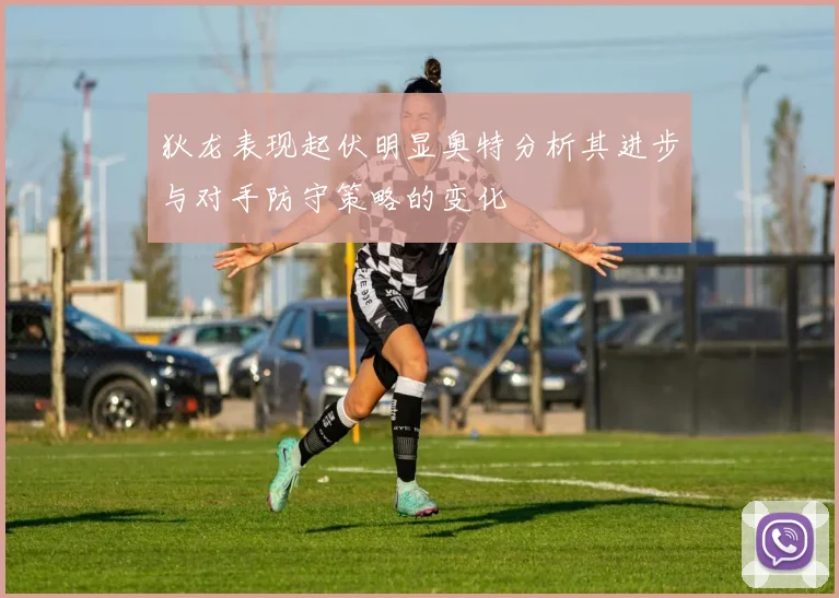 狄龙表现起伏明显奥特分析其进步与对手防守策略的变化