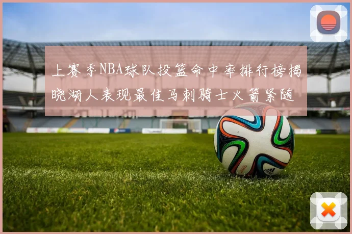 上赛季NBA球队投篮命中率排行榜揭晓湖人表现最佳马刺骑士火箭紧随其后