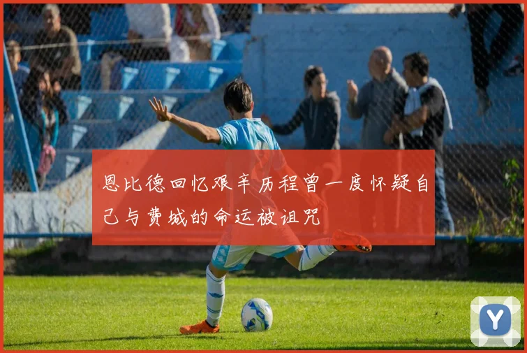 恩比德回忆艰辛历程曾一度怀疑自己与费城的命运被诅咒