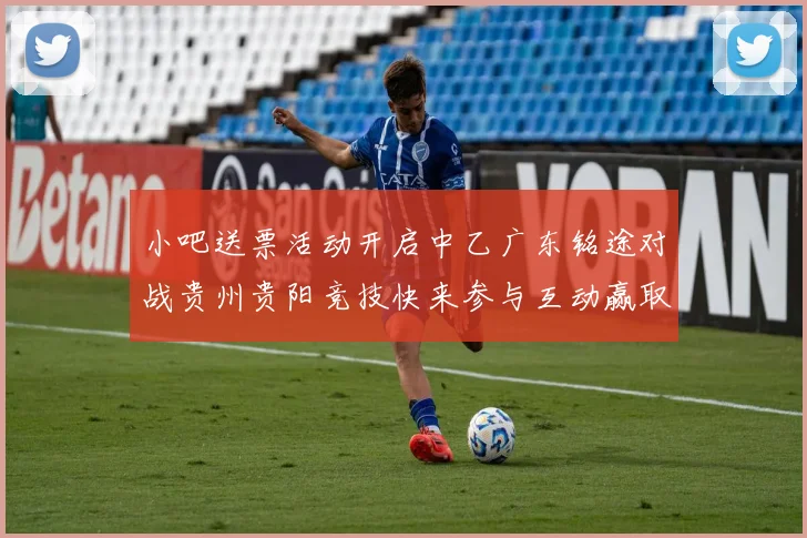小吧送票活动开启中乙广东铭途对战贵州贵阳竞技快来参与互动赢取球票